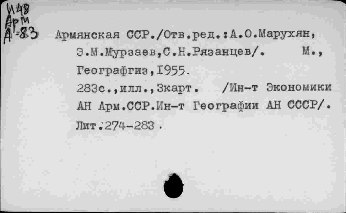 ﻿Армянская ССР./Отв.ред.:А.О.Марухян, Э.М.Мурзаев,С.Н.Рязанцев/. М., Географгиз,1955-283с.,илл.,Зкарт. /Ин-т Экономики АН Арм.ССР.Ин-т Географии АН СССР/. Лит .’274-283 .